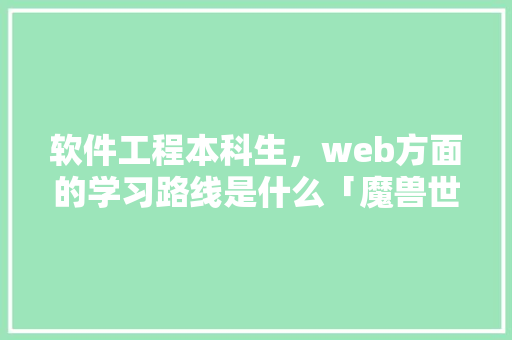 软件工程本科生，web方面的学习路线是什么「魔兽世界TBC数据库」 软件工程本科生，web方面的学习路线是什么「魔兽世界TBC数据库」 友链在线