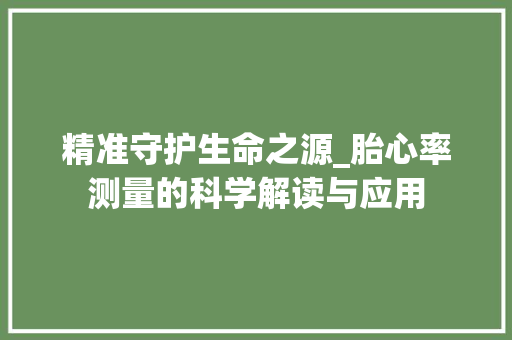 精准守护生命之源_胎心率测量的科学解读与应用