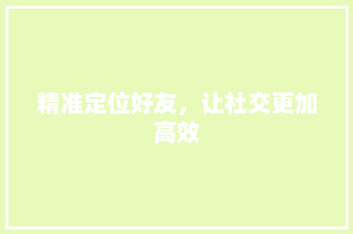 精准定位好友，让社交更加高效