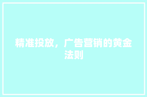 精准投放，广告营销的黄金法则