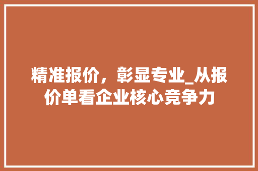 精准报价，彰显专业_从报价单看企业核心竞争力