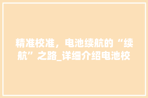 精准校准，电池续航的“续航”之路_详细介绍电池校准技术