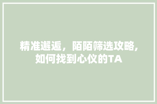 精准邂逅，陌陌筛选攻略,如何找到心仪的TA
