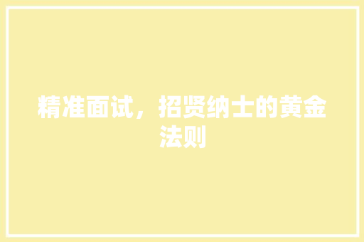 精准面试，招贤纳士的黄金法则