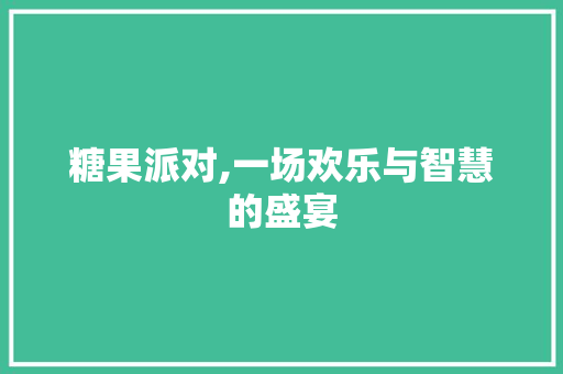 糖果派对,一场欢乐与智慧的盛宴 Web前端