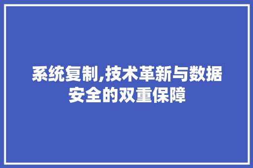 系统复制,技术革新与数据安全的双重保障