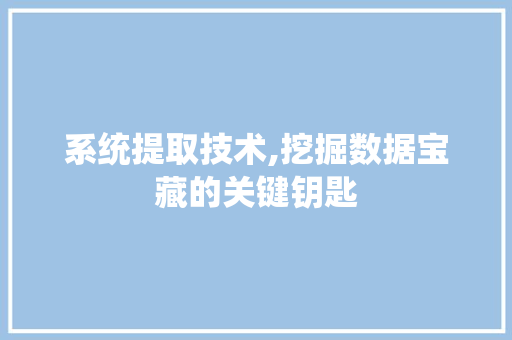 系统提取技术,挖掘数据宝藏的关键钥匙