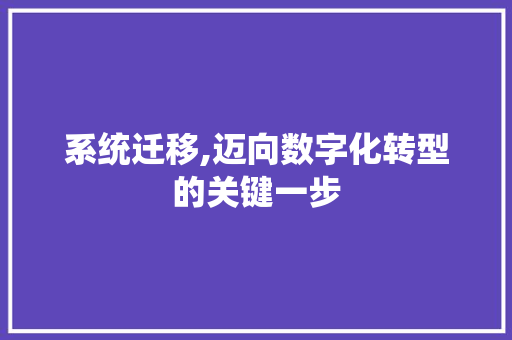 系统迁移,迈向数字化转型的关键一步