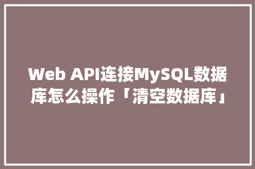 Web API连接MySQL数据库怎么操作「清空数据库」 Web API连接MySQL数据库怎么操作「清空数据库」 建站教程