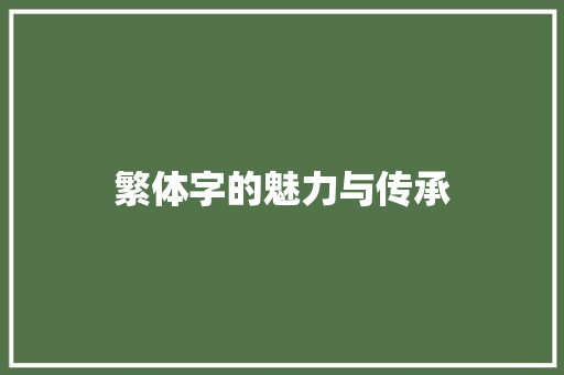 繁体字的魅力与传承