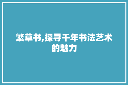 繁草书,探寻千年书法艺术的魅力
