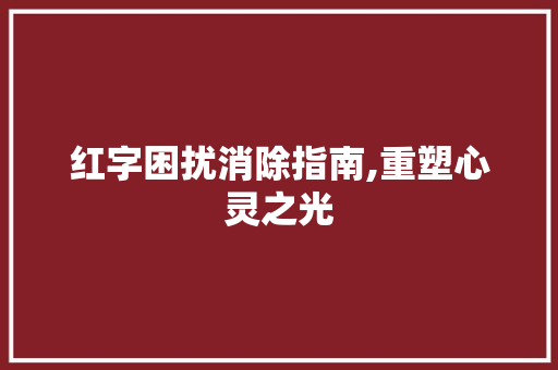 红字困扰消除指南,重塑心灵之光