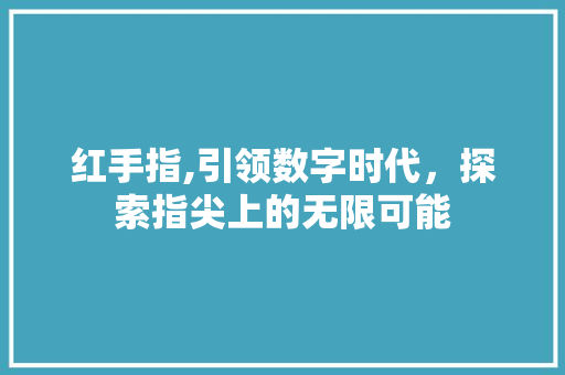 红手指,引领数字时代，探索指尖上的无限可能 建站教程