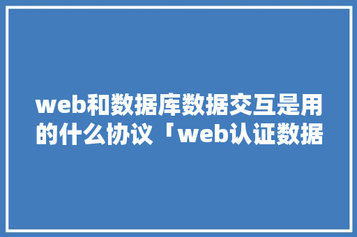 web和数据库数据交互是用的什么协议「web认证数据库来源有哪些」 web和数据库数据交互是用的什么协议「web认证数据库来源有哪些」 友链在线