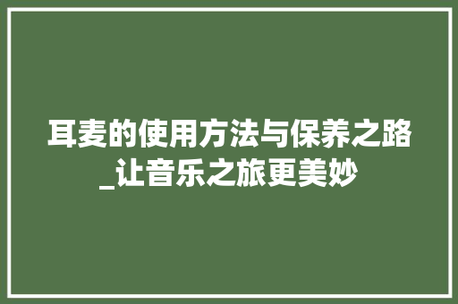 耳麦的使用方法与保养之路_让音乐之旅更美妙