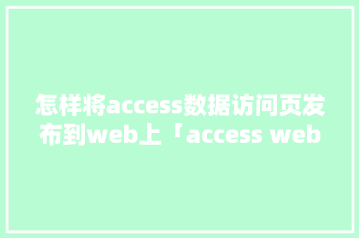 怎样将access数据访问页发布到web上「access web数据库」 怎样将access数据访问页发布到web上「access web数据库」 WordPress教程