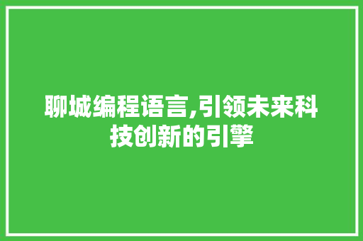 聊城编程语言,引领未来科技创新的引擎