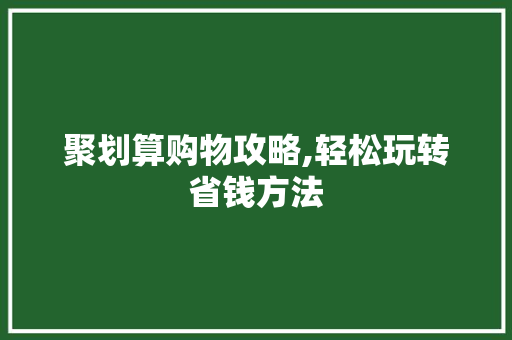 聚划算购物攻略,轻松玩转省钱方法