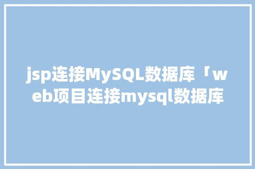 jsp连接MySQL数据库「web项目连接mysql数据库」 jsp连接MySQL数据库「web项目连接mysql数据库」 建站教程