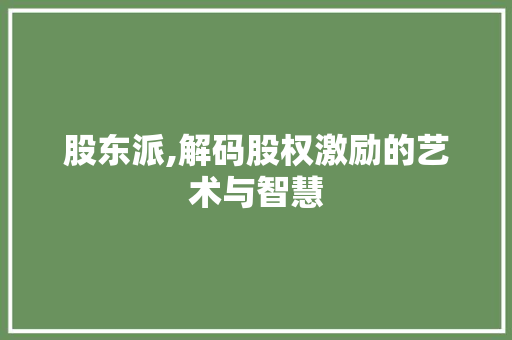 股东派,解码股权激励的艺术与智慧