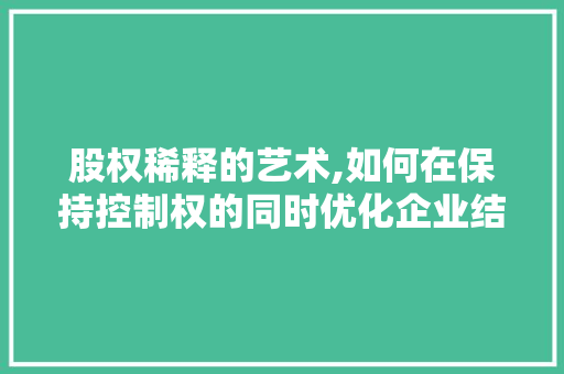 股权稀释的艺术,如何在保持控制权的同时优化企业结构