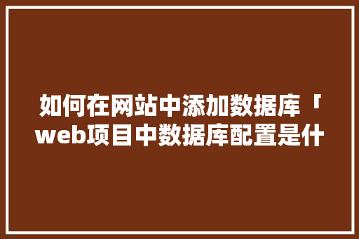 如何在网站中添加数据库「web项目中数据库配置是什么」 如何在网站中添加数据库「web项目中数据库配置是什么」 SEO教程