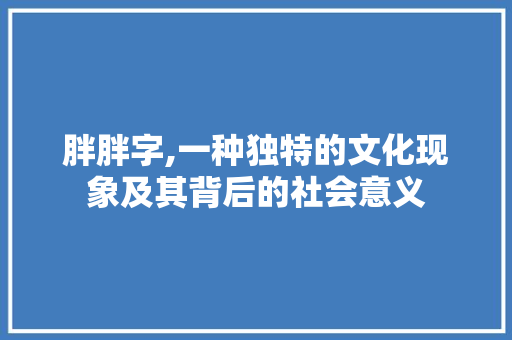胖胖字,一种独特的文化现象及其背后的社会意义