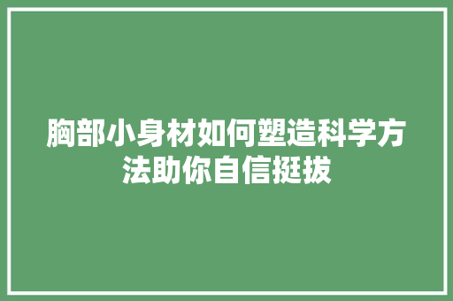 胸部小身材如何塑造科学方法助你自信挺拔