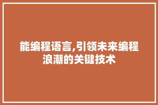 能编程语言,引领未来编程浪潮的关键技术
