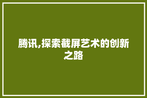 腾讯,探索截屏艺术的创新之路