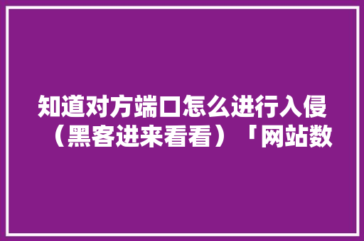 知道对方端口怎么进行入侵（黑客进来看看）「网站数据库入侵」 知道对方端口怎么进行入侵（黑客进来看看）「网站数据库入侵」 SEO教程