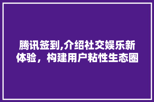 腾讯签到,介绍社交娱乐新体验，构建用户粘性生态圈