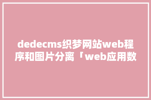 dedecms织梦网站web程序和图片分离「web应用数据库分开怎么弄」 dedecms织梦网站web程序和图片分离「web应用数据库分开怎么弄」 友链在线