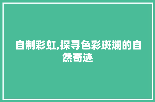 自制彩虹,探寻色彩斑斓的自然奇迹 友链在线
