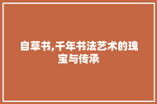 自草书,千年书法艺术的瑰宝与传承