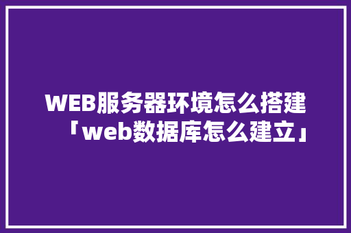 WEB服务器环境怎么搭建「web数据库怎么建立」 WEB服务器环境怎么搭建「web数据库怎么建立」 建站教程