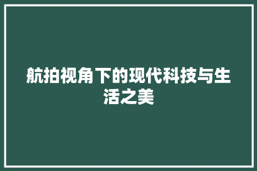航拍视角下的现代科技与生活之美