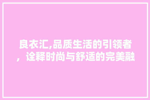 良衣汇,品质生活的引领者，诠释时尚与舒适的完美融合