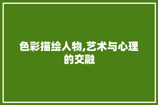 色彩描绘人物,艺术与心理的交融