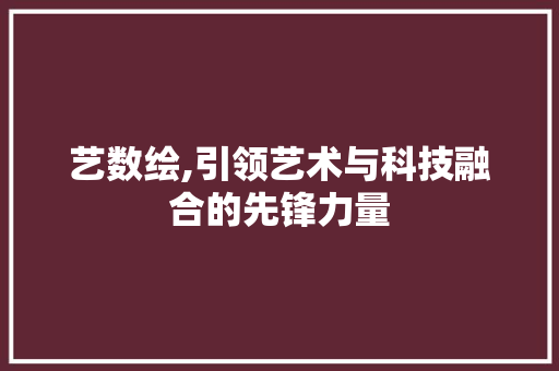 艺数绘,引领艺术与科技融合的先锋力量