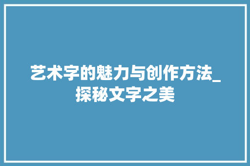 艺术字的魅力与创作方法_探秘文字之美