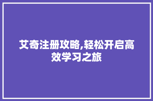 艾奇注册攻略,轻松开启高效学习之旅