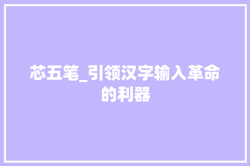 芯五笔_引领汉字输入革命的利器 Web前端