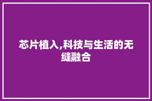 芯片植入,科技与生活的无缝融合