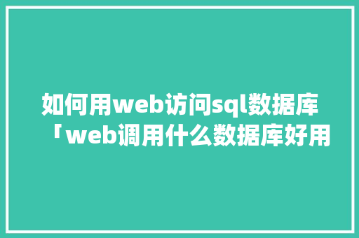 如何用web访问sql数据库「web调用什么数据库好用」 如何用web访问sql数据库「web调用什么数据库好用」 建站教程