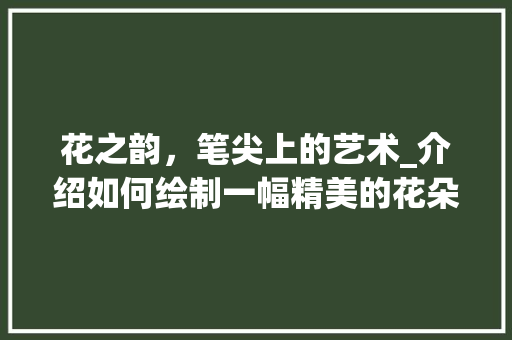 花之韵，笔尖上的艺术_介绍如何绘制一幅精美的花朵画作 服务器/数据库