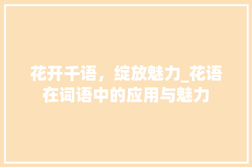 花开千语，绽放魅力_花语在词语中的应用与魅力