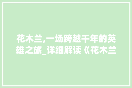 花木兰,一场跨越千年的英雄之旅_详细解读《花木兰》游戏玩法