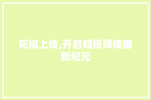花椒上传,开启短视频传播新纪元