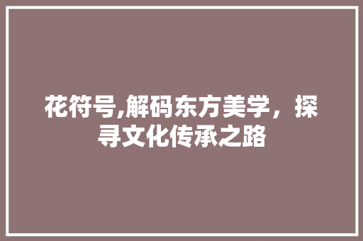 花符号,解码东方美学，探寻文化传承之路